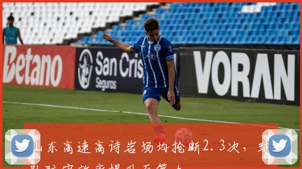 山东高速高诗岩场均抢断2.3次，球队防守效率提升至第九