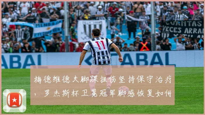 梅德维德夫脚踝扭伤坚持保守治疗，罗杰斯杯卫冕冠军脚感恢复如何？