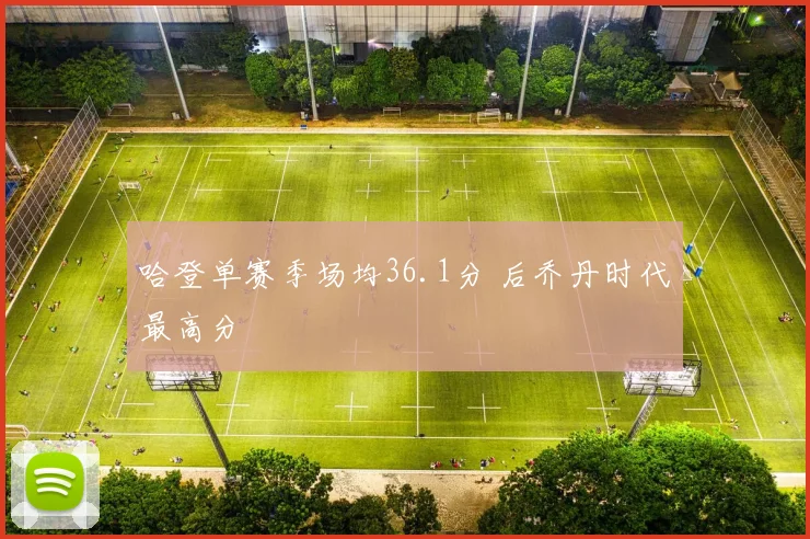 哈登单赛季场均36.1分 后乔丹时代最高分