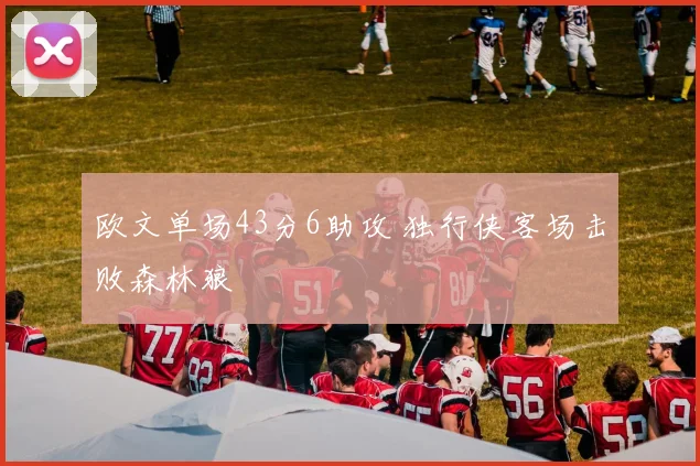 欧文单场43分6助攻 独行侠客场击败森林狼